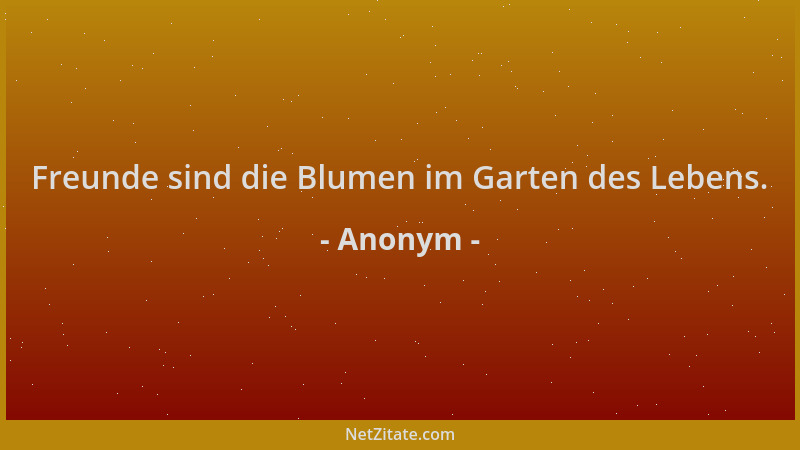 Anonym - Freunde sind die Blumen im Garten des Lebens....