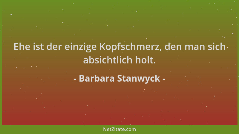 Barbara Stanwyck - Ehe ist der einzige Kopfschmerz, den man sich absichtlich holt....