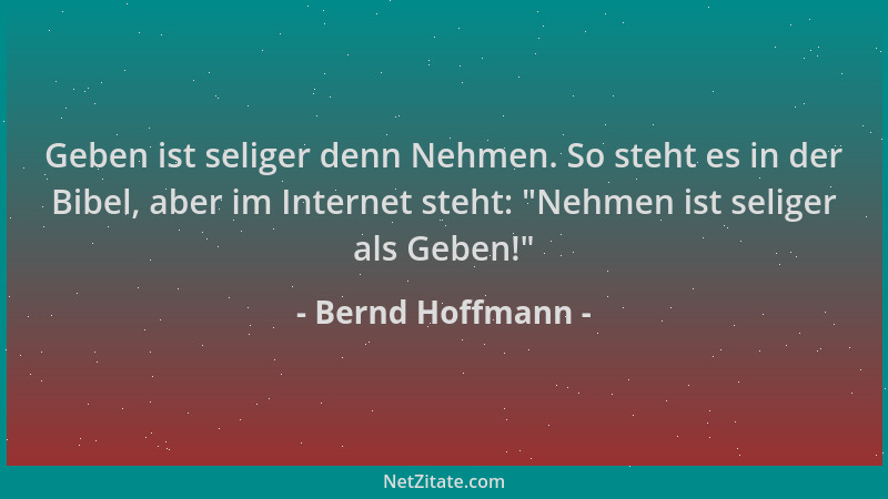 Bernd Hoffmann - Geben ist seliger denn Nehmen. So steht es in der Bibel, aber im Internet steht:  "Nehmen ist seliger als G...