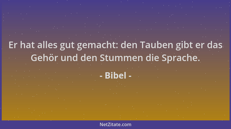 Bibel - Er hat alles gut gemacht: den Tauben gibt er das Gehör und den Stummen die Sprache....