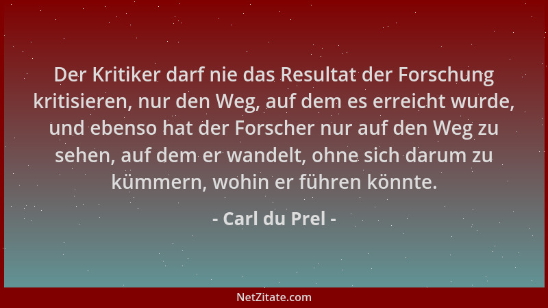Carl du Prel - Der Kritiker darf nie das Resultat der Forschung kritisieren, nur den Weg, auf dem es erreicht wurde, und eb...