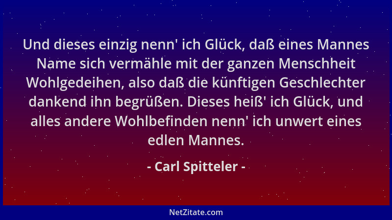 Carl Spitteler - Und dieses einzig nenn ' ich Glück, daß eines Mannes Name sich vermähle mit der ganzen Menschheit Wohlgedei...