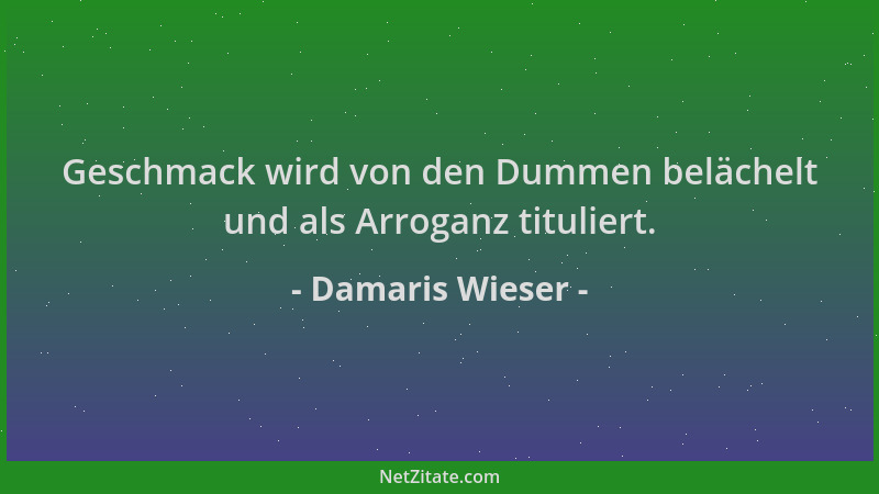 Damaris Wieser - Geschmack wird von den Dummen belächelt und als Arroganz tituliert....