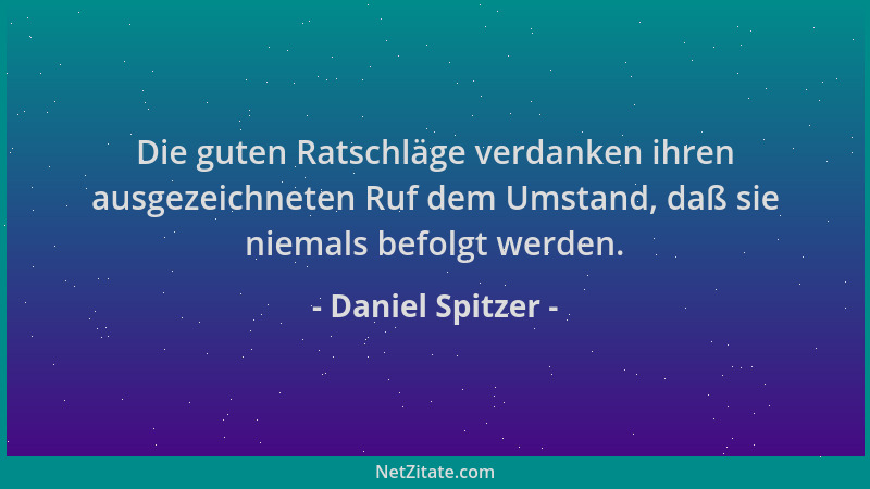Daniel Spitzer - Die guten Ratschläge verdanken ihren ausgezeichneten Ruf dem Umstand, daß sie niemals befolgt werden....