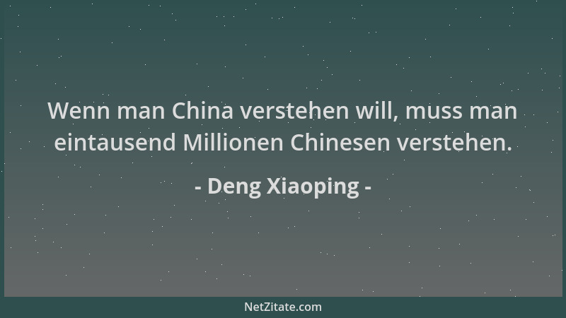 Deng Xiaoping - Wenn man China verstehen will, muss man eintausend Millionen Chinesen verstehen....