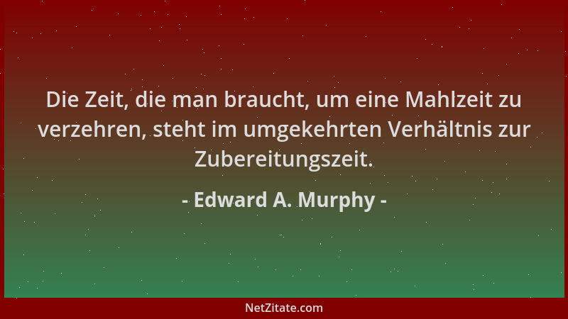 Edward A. Murphy - Die Zeit, die man braucht, um eine Mahlzeit zu verzehren, steht im umgekehrten Verhältnis zur Zubereitun...