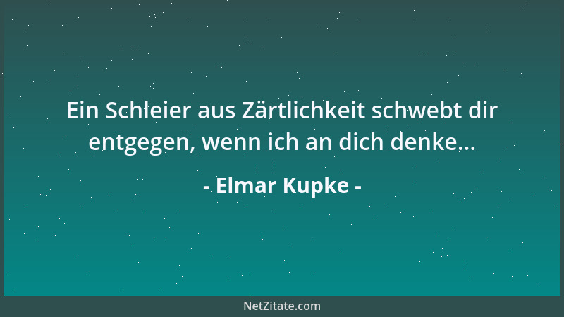 Elmar Kupke - Ein Schleier aus Zärtlichkeit schwebt dir entgegen, wenn ich an dich denke......