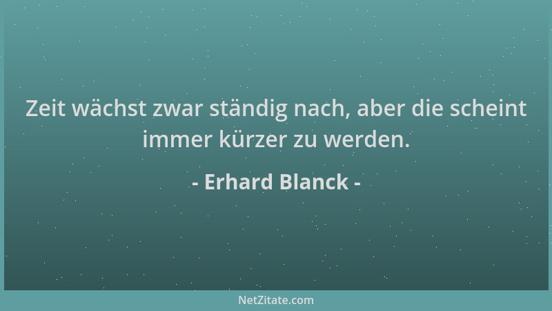 Erhard Blanck - Zeit wächst zwar ständig nach, aber die scheint immer kürzer zu werden....