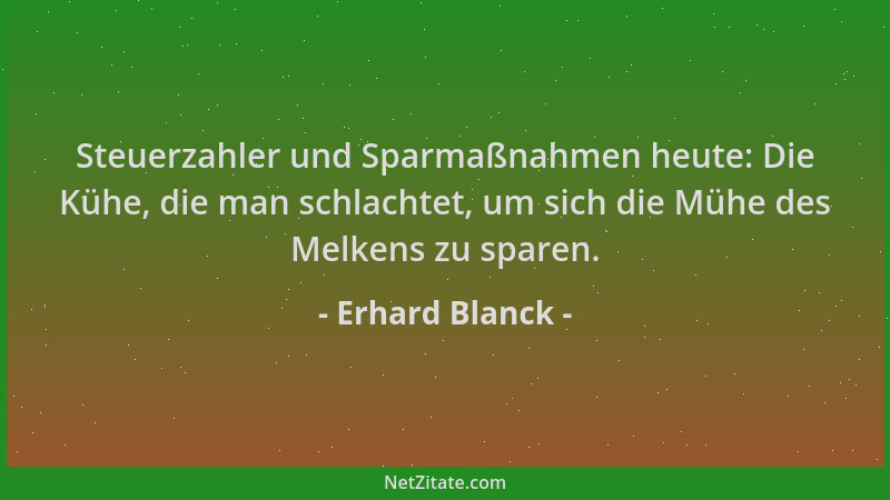 Erhard Blanck - Steuerzahler und Sparmaßnahmen heute: Die Kühe, die man schlachtet, um sich die Mühe des Melkens zu sparen....