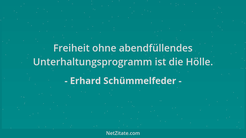 Erhard Schümmelfeder - Freiheit ohne abendfüllendes Unterhaltungsprogramm ist die Hölle....
