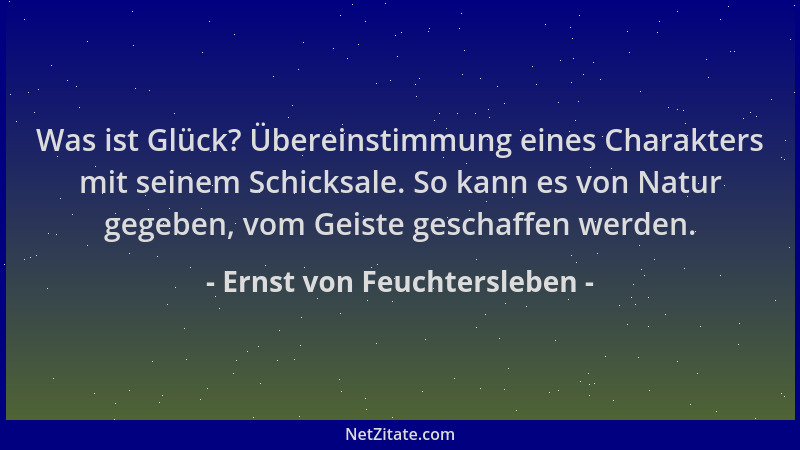 Ernst von Feuchtersleben - Was ist Glück? Übereinstimmung eines Charakters mit seinem Schicksale. So kann es von Natur gege...