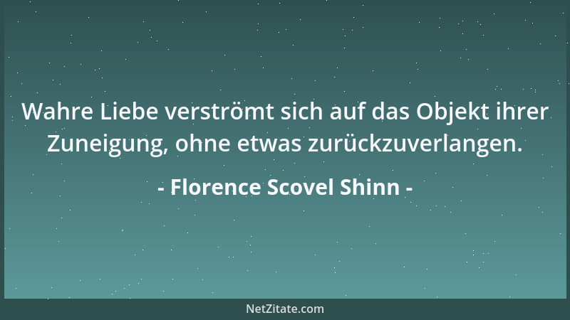 Florence Scovel Shinn - Wahre Liebe verströmt sich auf das Objekt ihrer Zuneigung, ohne etwas zurückzuverlangen....