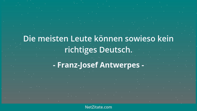 Franz-Josef Antwerpes - Ich könnte zwanzig Stunden reden, ohne mich zu wiederholen - oder ohne es zu merken....