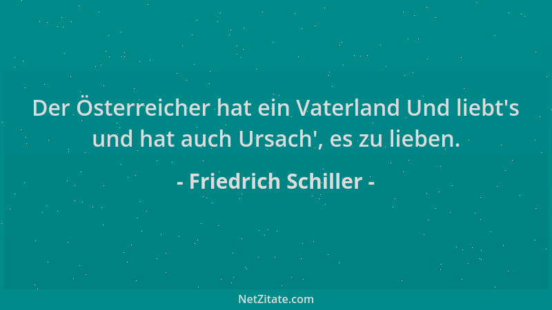 Friedrich Schiller - Der Österreicher hat ein Vaterland Und liebt 's und hat auch Ursach ', es zu lieben....