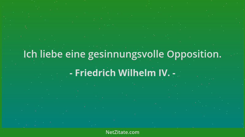 Friedrich Wilhelm IV. - Ich liebe eine gesinnungsvolle Opposition....