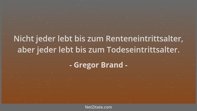 Gregor Brand - Nicht jeder lebt bis zum Renteneintrittsalter, aber jeder lebt bis zum Todeseintrittsalter....