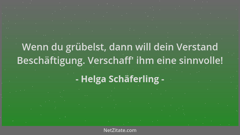 Helga Schäferling - Wenn du grübelst, dann will dein Verstand Beschäftigung. Verschaff ' ihm eine sinnvolle!...