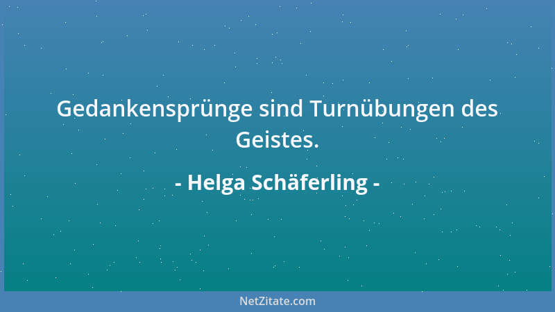 Helga Schäferling - Gedankensprünge sind Turnübungen des Geistes....