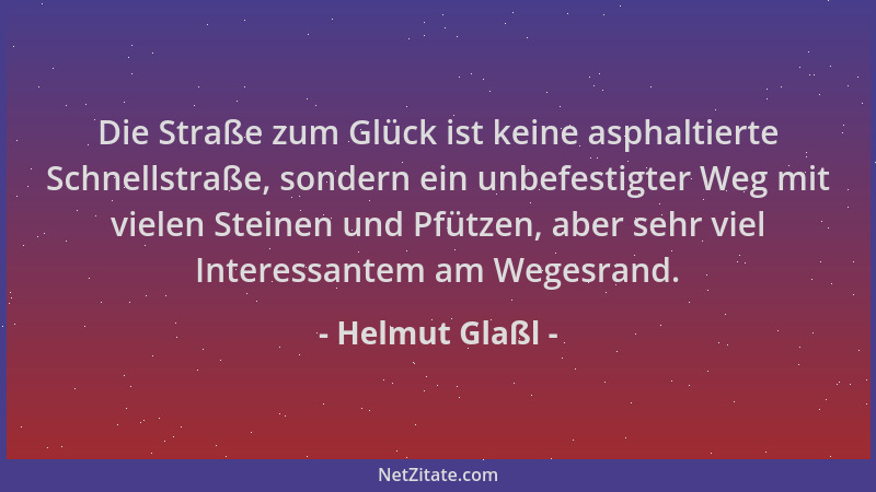 Helmut Glaßl - Die Straße zum Glück ist keine asphaltierte Schnellstraße, sondern ein unbefestigter Weg mit vielen Steinen...