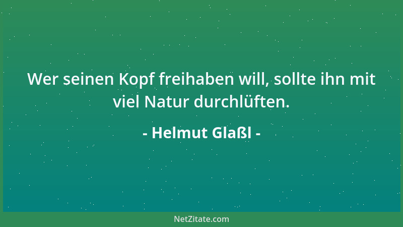 Helmut Glaßl - Wer seinen Kopf freihaben will, sollte ihn mit viel Natur durchlüften....