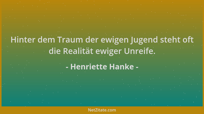 Henriette Hanke - Hinter dem Traum der ewigen Jugend steht oft die Realität ewiger Unreife....