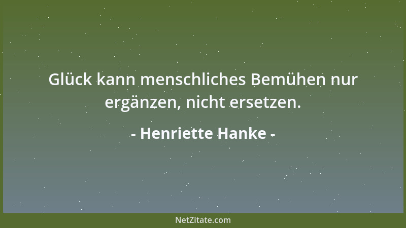Henriette Hanke - Glück kann menschliches Bemühen nur ergänzen, nicht ersetzen....