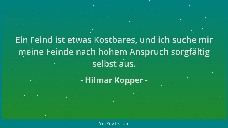 Hilmar Kopper - Ein Feind ist etwas Kostbares, und ich suche mir meine Feinde nach hohem Anspruch sorgfältig selbst aus....