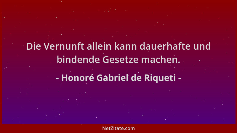 Honoré Gabriel de Riqueti - Die Vernunft allein kann dauerhafte und bindende Gesetze machen....