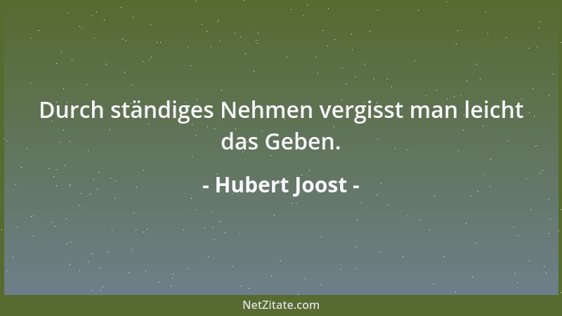 Hubert Joost - Durch ständiges Nehmen vergisst man leicht das Geben....