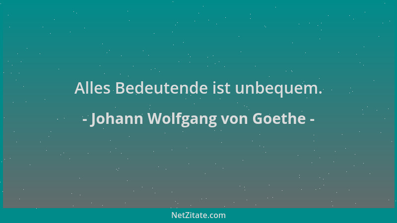 Johann Wolfgang von Goethe - Alles Bedeutende ist unbequem....