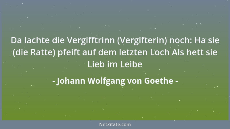 Johann Wolfgang von Goethe - Da lachte die Vergifftrinn (Vergifterin) noch: Ha sie (die Ratte) pfeift auf dem letzten Loch...