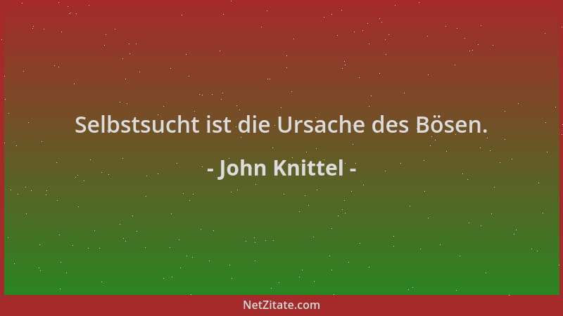 John Knittel - Selbstsucht ist die Ursache des Bösen....