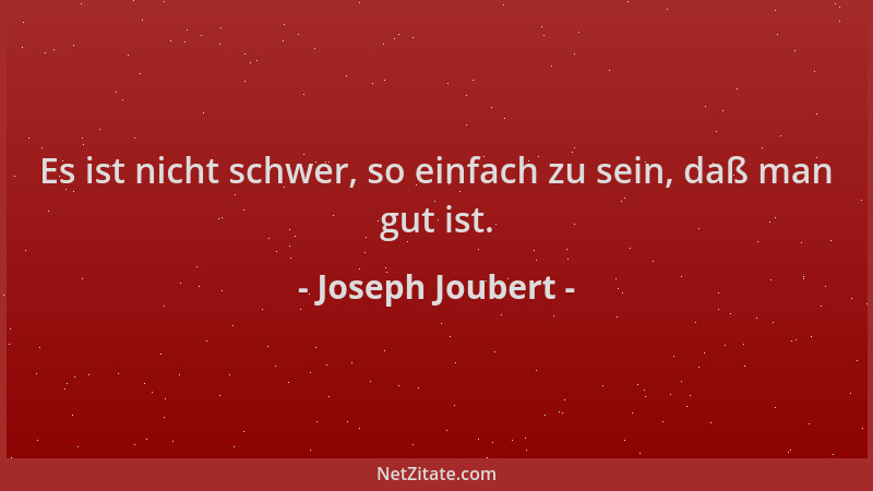 Joseph Joubert - Es ist nicht schwer, so einfach zu sein, daß man gut ist....