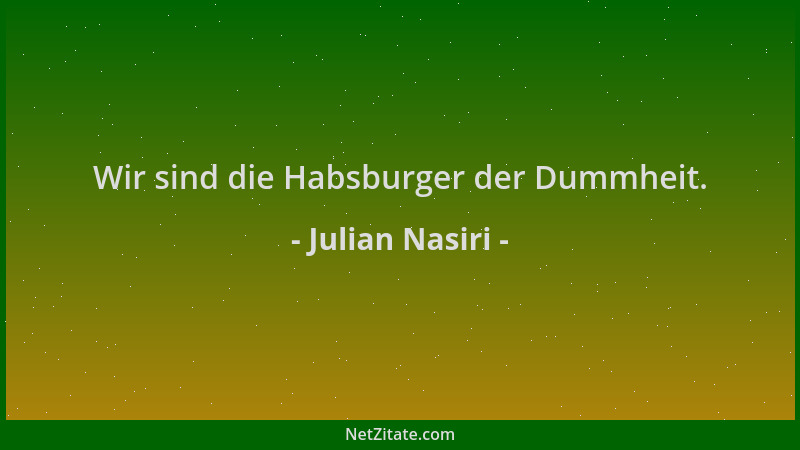 Julian Nasiri - Wir sind die Habsburger der Dummheit....