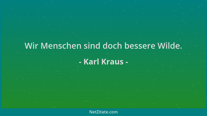 Karl Kraus - Wir Menschen sind doch bessere Wilde....