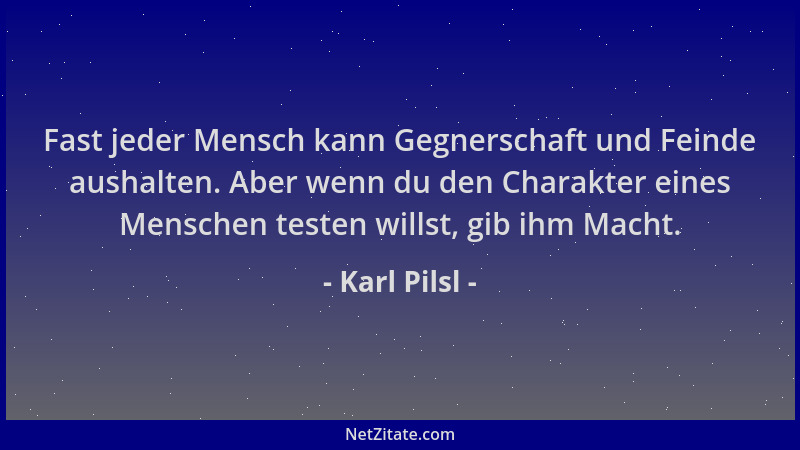 Karl Pilsl - Fast jeder Mensch kann Gegnerschaft und Feinde aushalten. Aber wenn du den Charakter eines Menschen testen wil...