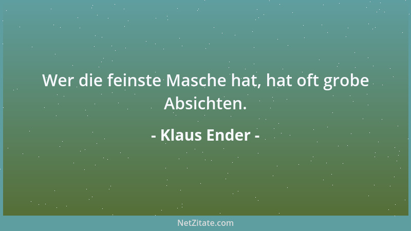 Klaus Ender - Wer die feinste Masche hat, hat oft grobe Absichten....