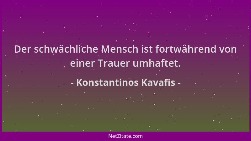 Konstantinos Kavafis - Der schwächliche Mensch ist fortwährend von einer Trauer umhaftet....
