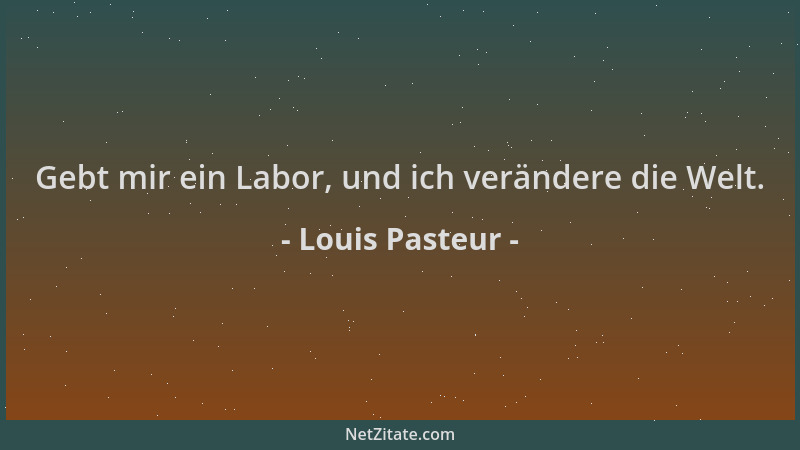 Louis Pasteur - Gebt mir ein Labor, und ich verändere die Welt....
