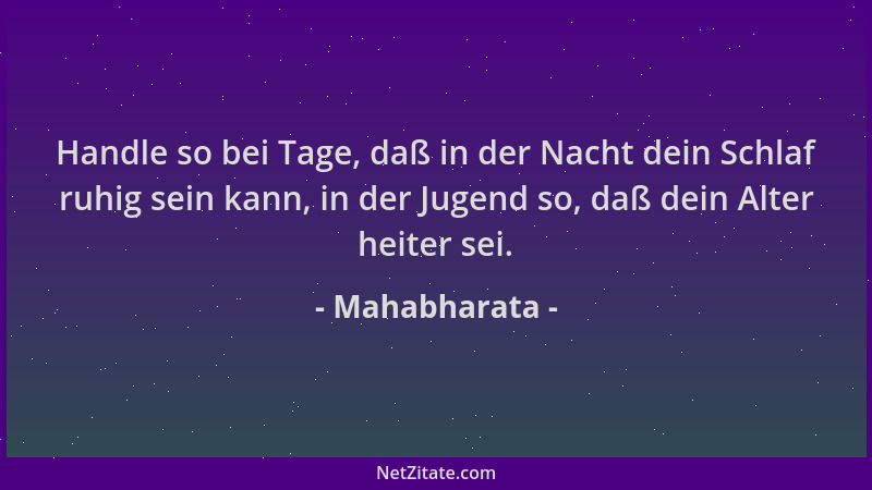 Mahabharata - Handle so bei Tage, daß in der Nacht dein Schlaf ruhig sein kann, in der Jugend so, daß dein Alter heiter sei...