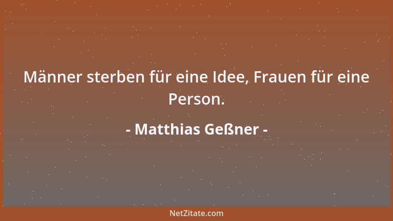 Matthias Geßner - Männer sterben für eine Idee, Frauen für eine Person....