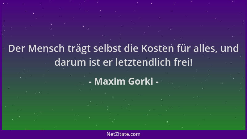 Maxim Gorki - Der Mensch trägt selbst die Kosten für alles, und darum ist er letztendlich frei!...