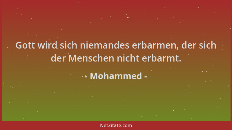 Mohammed - Gott wird sich niemandes erbarmen, der sich der Menschen nicht erbarmt....