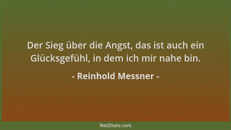 Reinhold Messner - Der Sieg über die Angst, das ist auch ein Glücksgefühl, in dem ich mir nahe bin....
