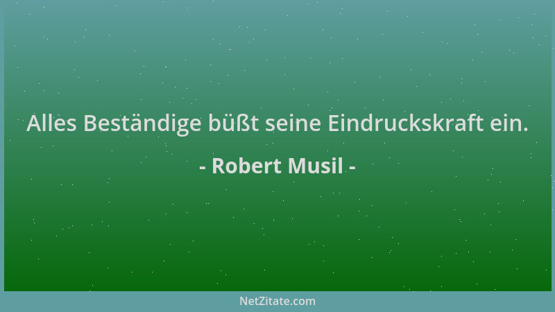 Robert Musil - Alles Beständige büßt seine Eindruckskraft ein....