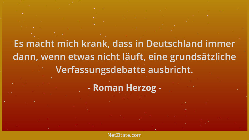 Roman Herzog - Es macht mich krank, dass in Deutschland immer dann, wenn etwas nicht läuft, eine grundsätzliche Verfassungs...