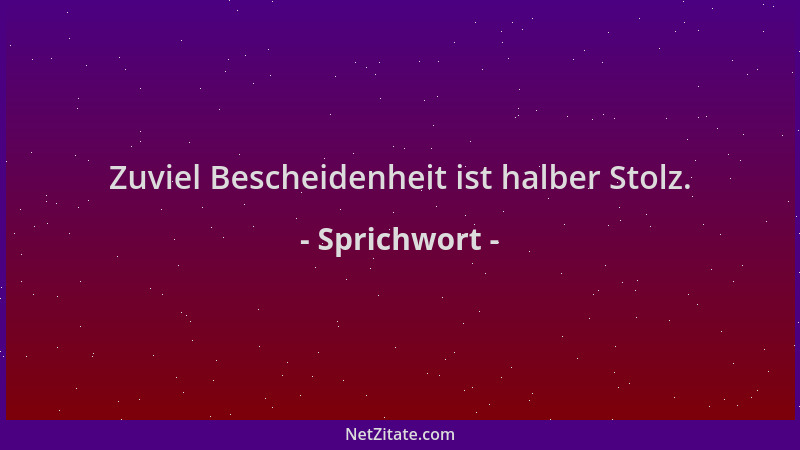 Sprichwort - Zuviel Bescheidenheit ist halber Stolz....
