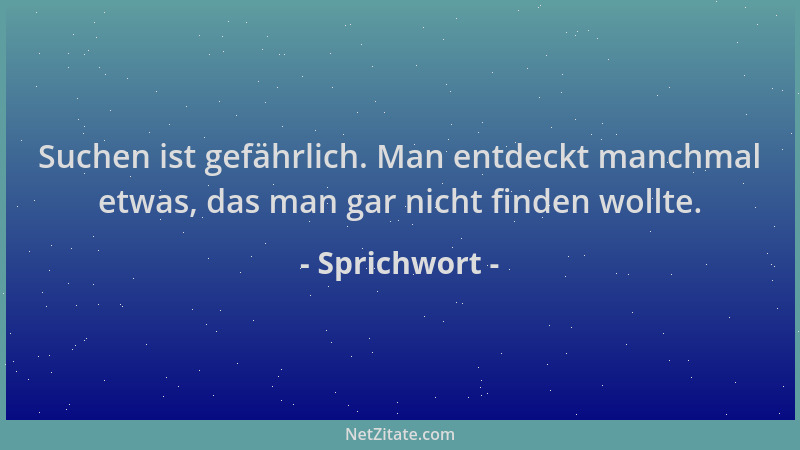 Sprichwort - Suchen ist gefährlich. Man entdeckt manchmal etwas, das man gar nicht finden wollte....