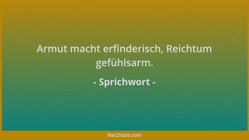 Sprichwort - Armut macht erfinderisch, Reichtum gefühlsarm....