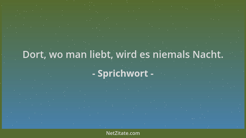Sprichwort - Dort, wo man liebt, wird es niemals Nacht....